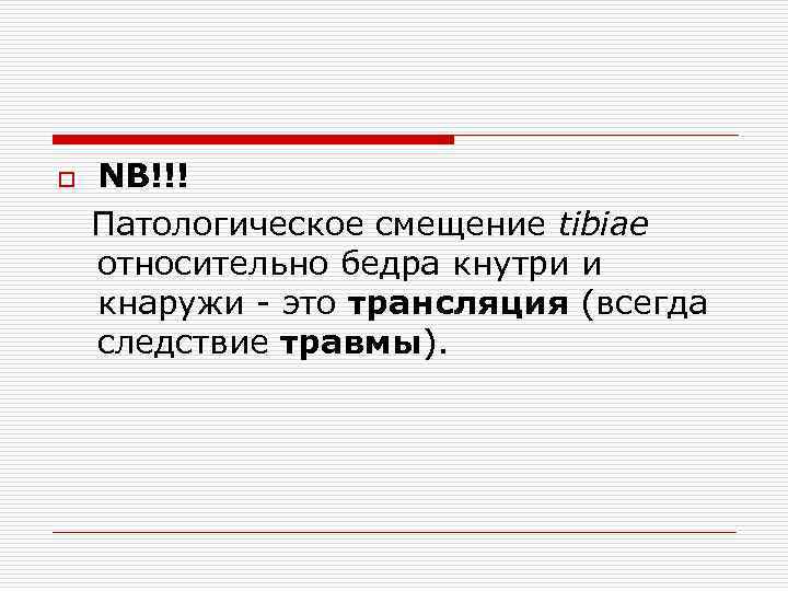 o NB!!! Патологическое смещение tibiae относительно бедра кнутри и кнаружи это трансляция (всегда следствие