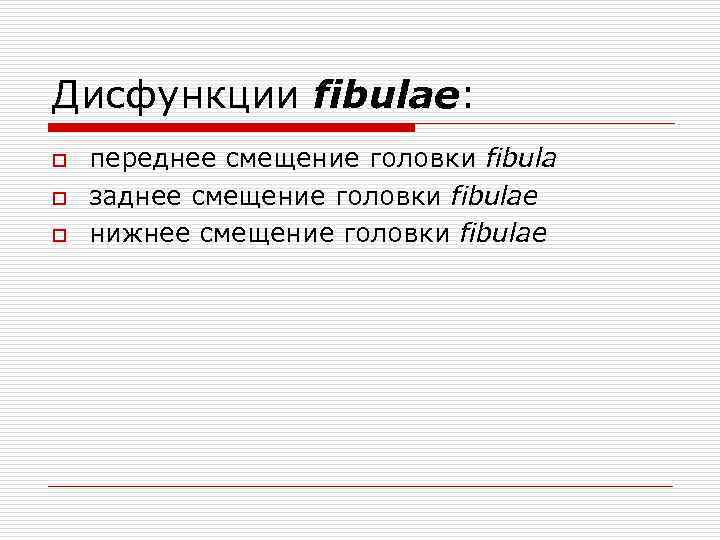 Дисфункции fibulae: o o o переднее смещение головки fibula заднее смещение головки fibulae нижнее