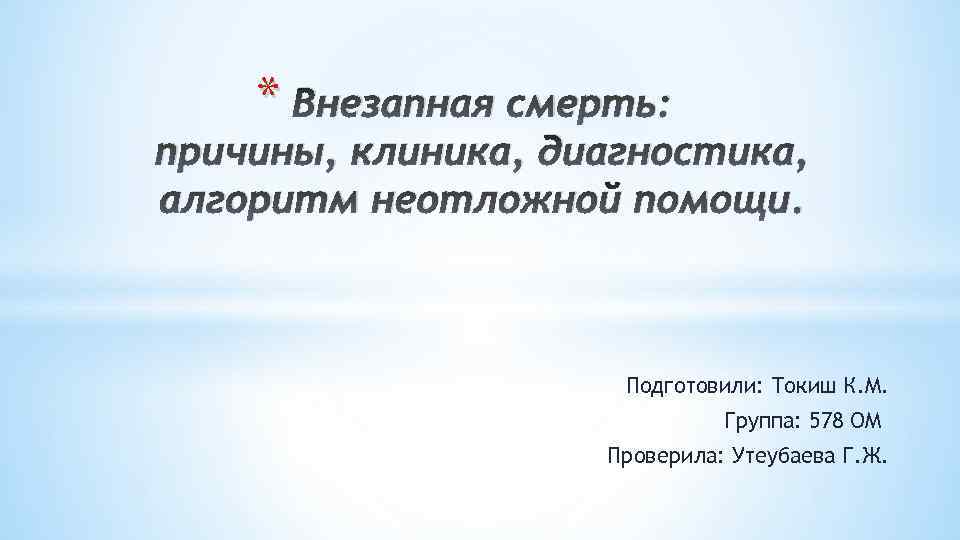 * Внезапная смерть: причины, клиника, диагностика, алгоритм неотложной помощи. Подготовили: Токиш К. М. Группа: