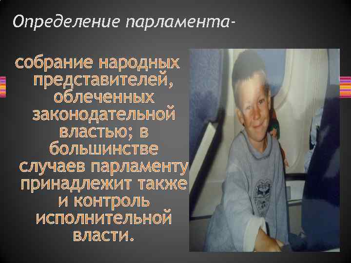 Определение парламента- собрание народных представителей, облеченных законодательной властью; в большинстве случаев парламенту принадлежит также