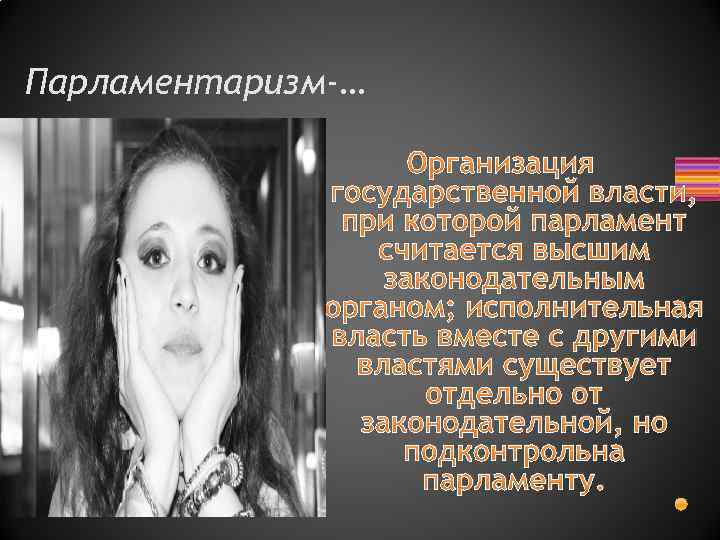 Парламентаризм-… Организация государственной власти, при которой парламент считается высшим законодательным органом; исполнительная власть вместе