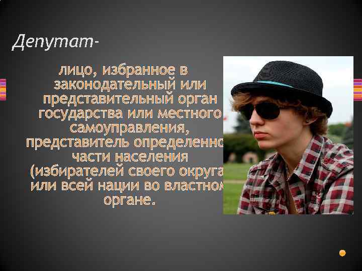 Депутатлицо, избранное в законодательный или представительный орган государства или местного самоуправления, представитель определенной части