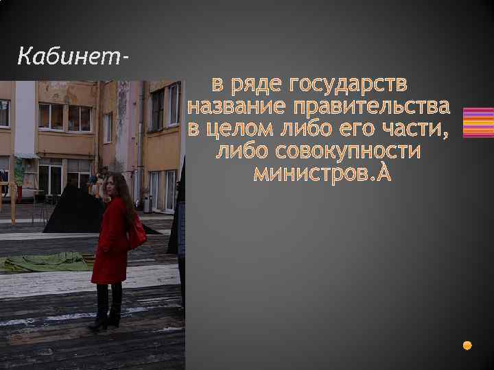 Кабинет- в ряде государств название правительства в целом либо его части, либо совокупности министров.
