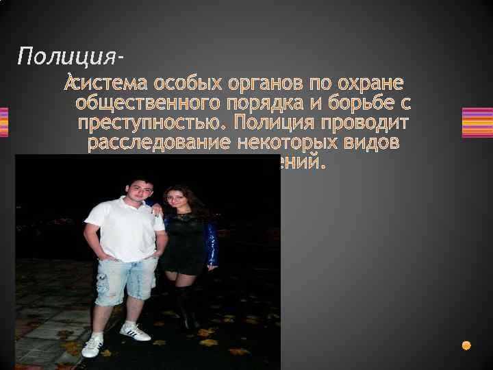 Полиция- система особых органов по охране общественного порядка и борьбе с преступностью. Полиция проводит