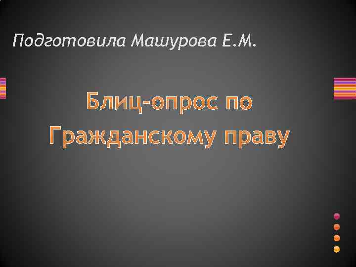 Подготовила Машурова Е. М. Блиц-опрос по Гражданскому праву 