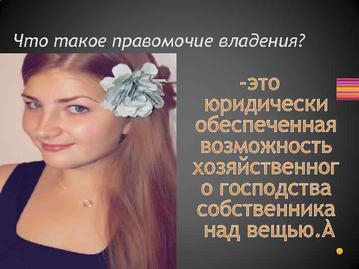 Что такое правомочие владения? -это юридически обеспеченная возможность хозяйственног о господства собственника над вещью.