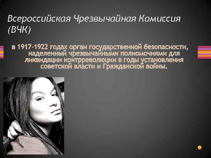 Всероссийская Чрезвычайная Комиссия (ВЧК) в 1917 -1922 годах орган государственной безопасности, наделенный чрезвычайными полномочиями