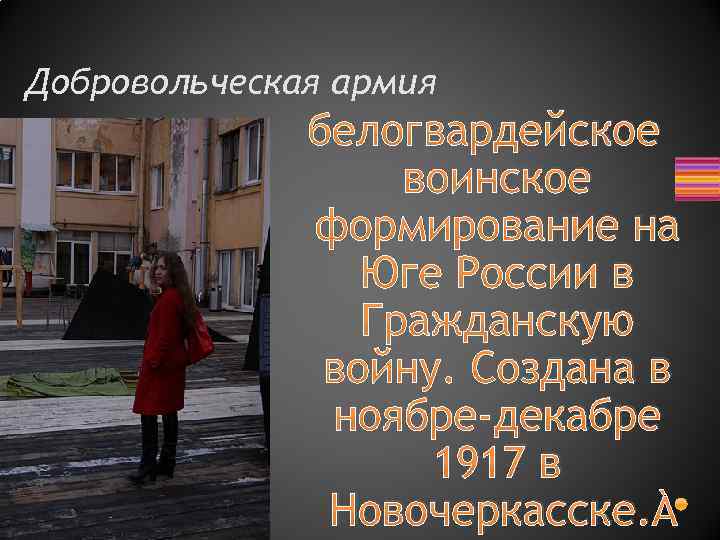 Добровольческая армия белогвардейское воинское формирование на Юге России в Гражданскую войну. Создана в ноябре-декабре
