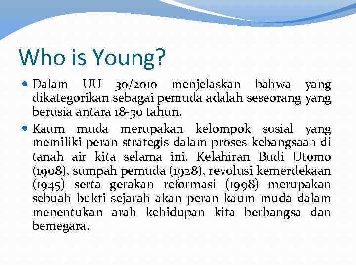 Who is Young? Dalam UU 30/2010 menjelaskan bahwa yang dikategorikan sebagai pemuda adalah seseorang