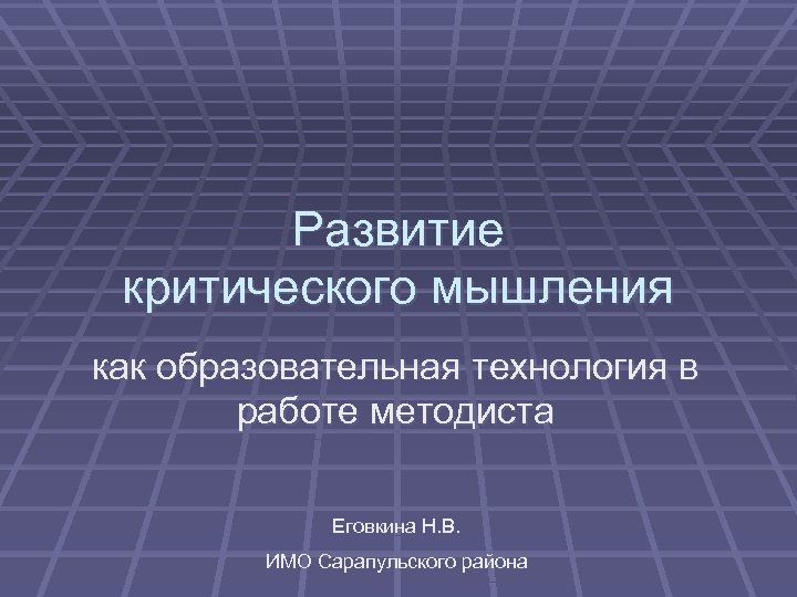 Развитие критического мышления как образовательная технология в работе методиста Еговкина Н. В. ИМО Сарапульского