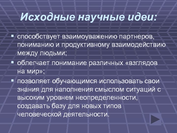 Исходные научные идеи: § способствует взаимоуважению партнеров, пониманию и продуктивному взаимодействию между людьми; §