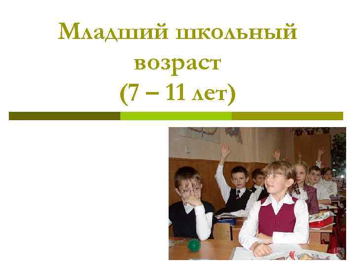 Презентация младшего. Младший школьный Возраст (7-11 лет). Младший школьный Возраст кризис 11 лет. Младший школьный Возраст 7 – 11 школа. Младший школ (7-11 года ).