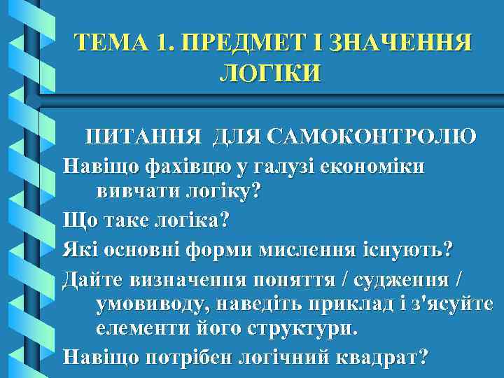 ТЕМА 1. ПРЕДМЕТ І ЗНАЧЕННЯ ЛОГІКИ ПИТАННЯ ДЛЯ САМОКОНТРОЛЮ Навіщо фахівцю у галузі економіки