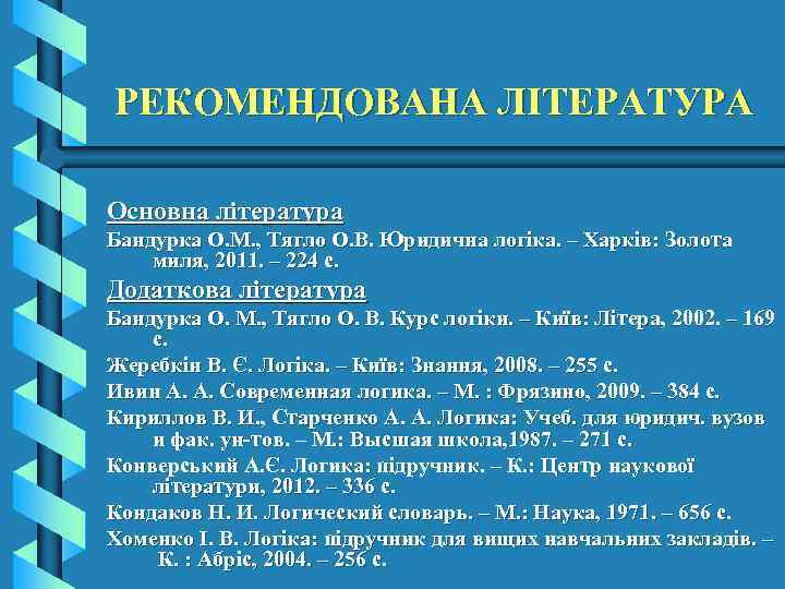 РЕКОМЕНДОВАНА ЛІТЕРАТУРА Основна література Бандурка О. М. , Тягло О. В. Юридична логіка. –