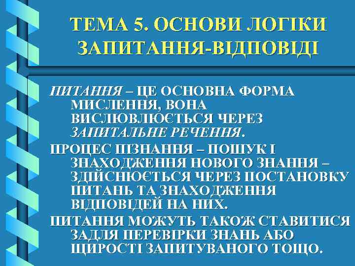 ТЕМА 5. ОСНОВИ ЛОГІКИ ЗАПИТАННЯ-ВІДПОВІДІ ПИТАННЯ – ЦЕ ОСНОВНА ФОРМА МИСЛЕННЯ, ВОНА ВИСЛЮВЛЮЄТЬСЯ ЧЕРЕЗ