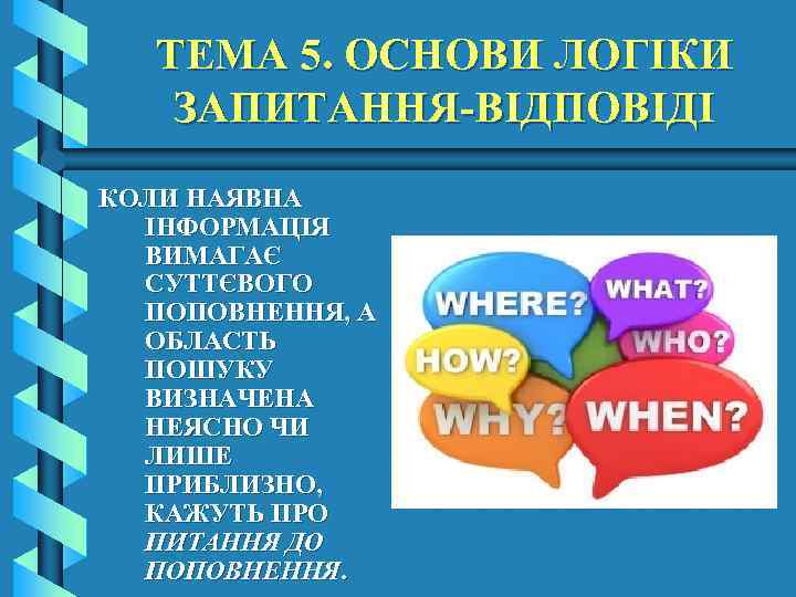 ТЕМА 5. ОСНОВИ ЛОГІКИ ЗАПИТАННЯ-ВІДПОВІДІ КОЛИ НАЯВНА ІНФОРМАЦІЯ ВИМАГАЄ СУТТЄВОГО ПОПОВНЕННЯ, А ОБЛАСТЬ ПОШУКУ