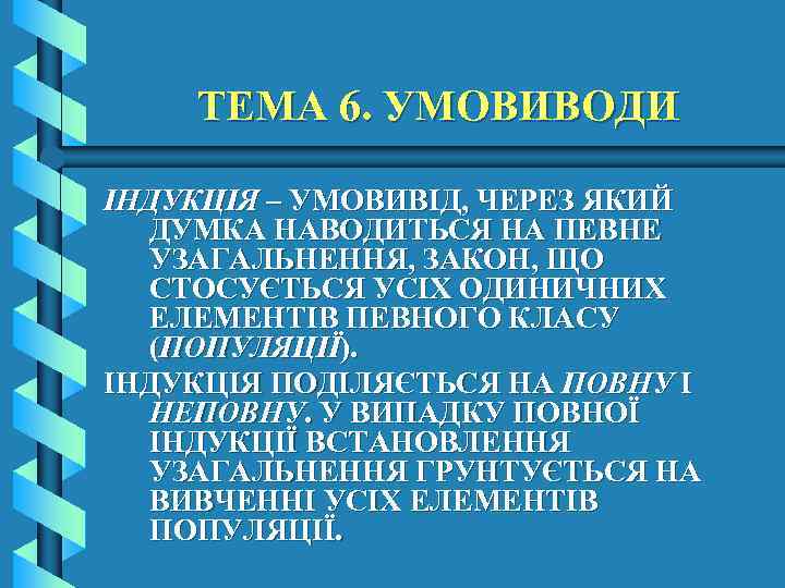 ТЕМА 6. УМОВИВОДИ ІНДУКЦІЯ – УМОВИВІД, ЧЕРЕЗ ЯКИЙ ДУМКА НАВОДИТЬСЯ НА ПЕВНЕ УЗАГАЛЬНЕННЯ, ЗАКОН,