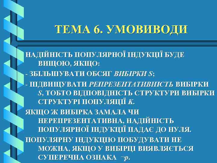 ТЕМА 6. УМОВИВОДИ НАДІЙНІСТЬ ПОПУЛЯРНОЇ ІНДУКЦІЇ БУДЕ ВИЩОЮ, ЯКЩО: - ЗБІЛЬШУВАТИ ОБСЯГ ВИБІРКИ S;