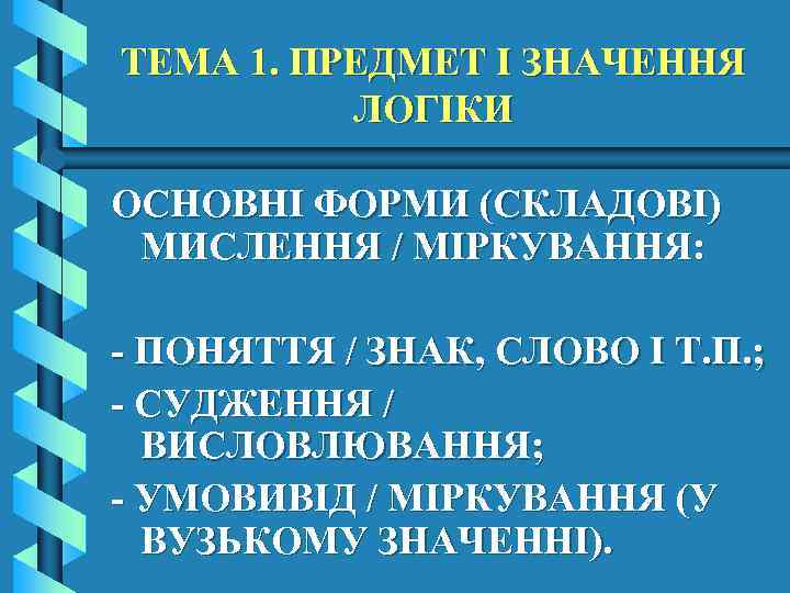 ТЕМА 1. ПРЕДМЕТ І ЗНАЧЕННЯ ЛОГІКИ ОСНОВНІ ФОРМИ (СКЛАДОВІ) МИСЛЕННЯ / МІРКУВАННЯ: - ПОНЯТТЯ