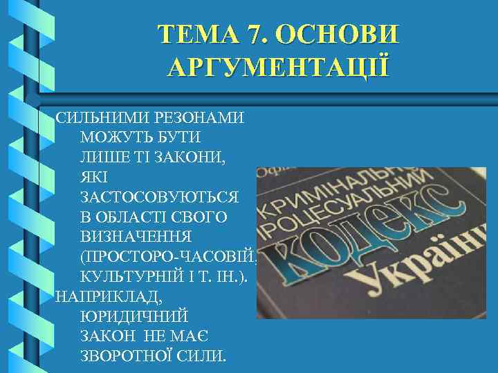 ТЕМА 7. ОСНОВИ АРГУМЕНТАЦІЇ СИЛЬНИМИ РЕЗОНАМИ МОЖУТЬ БУТИ ЛИШЕ ТІ ЗАКОНИ, ЯКІ ЗАСТОСОВУЮТЬСЯ В