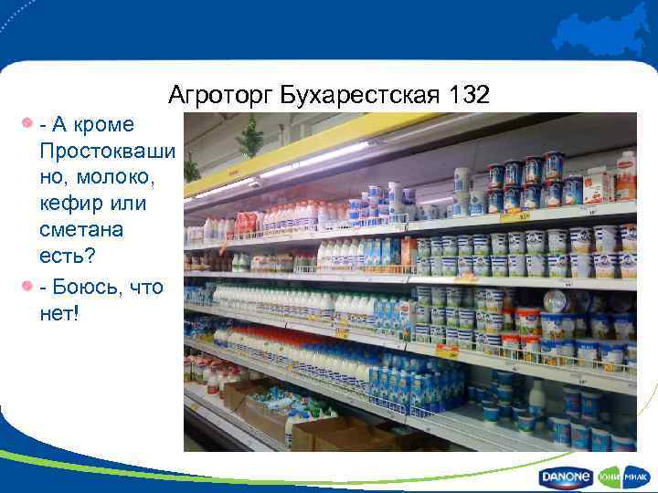 Агроторг Бухарестская 132 - А кроме Простокваши но, молоко, кефир или сметана есть? -