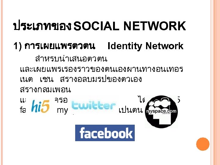 ประเภทของ SOCIAL NETWORK 1) การเผยแพรตวตน Identity Network สำหรบนำเสนอตวตน และเผยแพรเรองราวของตนเองผานทางอนเทอร เนต เชน สรางอลบมรปของตวเอง สรางกลมเพอน และสรางเครอขายขนมาได