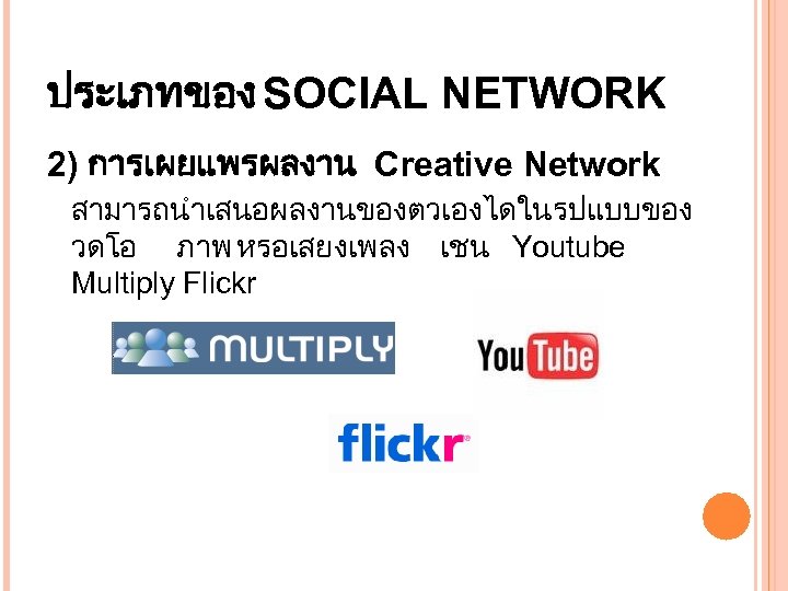 ประเภทของ SOCIAL NETWORK 2) การเผยแพรผลงาน Creative Network สามารถนำเสนอผลงานของตวเองไดในรปแบบของ วดโอ ภาพ หรอเสยงเพลง เชน Youtube Multiply