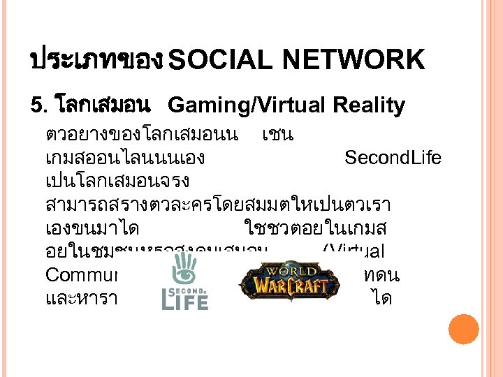 ประเภทของ SOCIAL NETWORK 5. โลกเสมอน Gaming/Virtual Reality ตวอยางของโลกเสมอนน เชน เกมสออนไลนนนเอง Second. Life เปนโลกเสมอนจรง สามารถสรางตวละครโดยสมมตใหเปนตวเรา