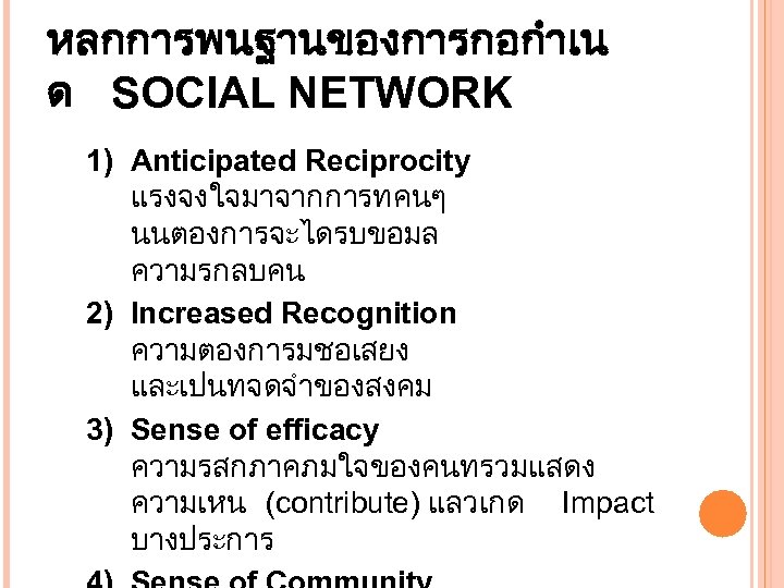 หลกการพนฐานของการกอกำเน ด SOCIAL NETWORK 1) Anticipated Reciprocity แรงจงใจมาจากการทคนๆ นนตองการจะไดรบขอมล ความรกลบคน 2) Increased Recognition ความตองการมชอเสยง