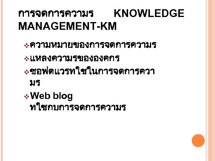 การจดการความร KNOWLEDGE MANAGEMENT-KM v ความหมายของการจดการความร v แหลงความรขององคกร v ซอฟตแวรทใชในการจดการควา มร v Web blog ทใชกบการจดการความร