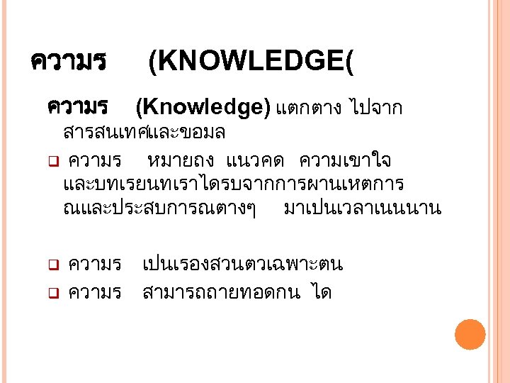 ความร (KNOWLEDGE( (Knowledge) แตกตาง ไปจาก สารสนเทศ และขอมล q ความร หมายถง แนวคด ความเขาใจ และบทเรยนทเราไดรบจากการผานเหตการ ณและประสบการณตางๆ