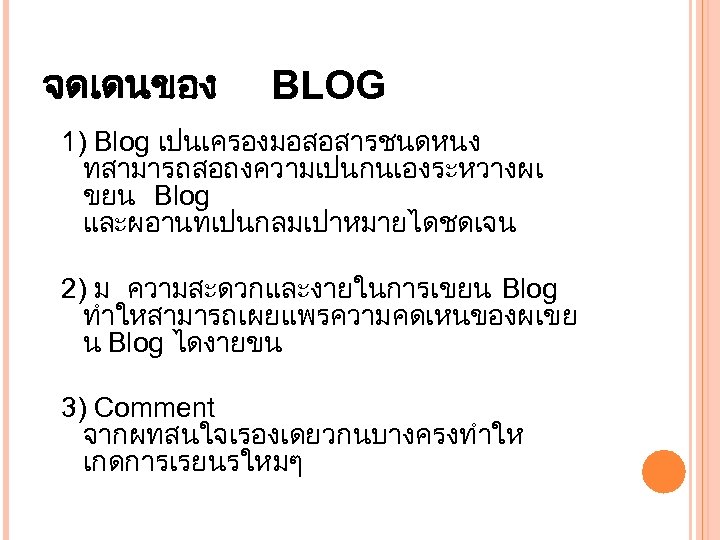 จดเดนของ BLOG 1) Blog เปนเครองมอสอสารชนดหนง ทสามารถสอถงความเปนกนเองระหวางผเ ขยน Blog และผอานทเปนกลมเปาหมายไดชดเจน 2) ม ความสะดวกและงายในการเขยน Blog ทำใหสามารถเผยแพรความคดเหนของผเขย
