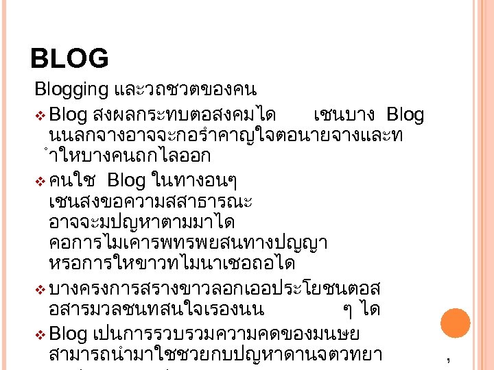 BLOG Blogging และวถชวตของคน v Blog สงผลกระทบตอสงคมได เชนบาง Blog นนลกจางอาจจะกอรำคาญใจตอนายจางและท ำใหบางคนถกไลออก v คนใช Blog ในทางอนๆ