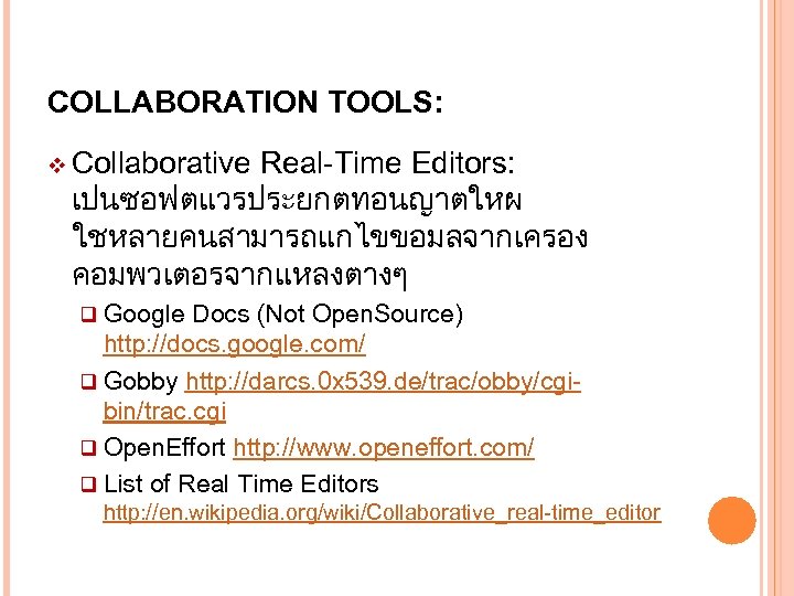 COLLABORATION TOOLS: v Collaborative Real-Time Editors: เปนซอฟตแวรประยกตทอนญาตใหผ ใชหลายคนสามารถแกไขขอมลจากเครอง คอมพวเตอรจากแหลงตางๆ q Google Docs (Not Open.