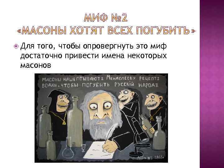  Для того, чтобы опровергнуть это миф достаточно привести имена некоторых масонов 