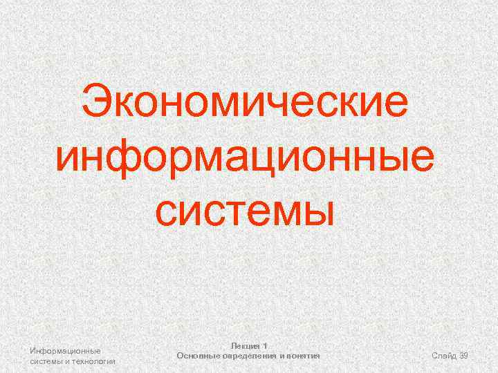 Экономические информационные системы Информационные системы и технологии Лекция 1 Основные определения и понятия Слайд