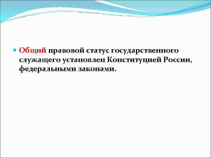  Общий правовой статус государственного служащего установлен Конституцией России, федеральными законами. 