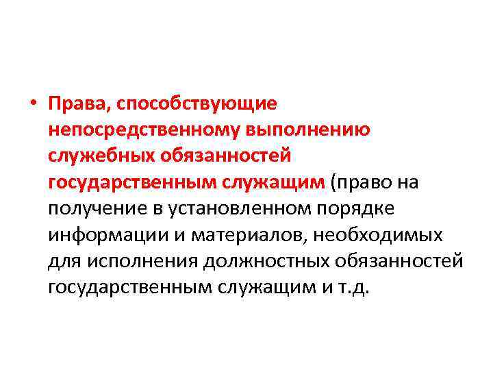  • Права, способствующие непосредственному выполнению служебных обязанностей государственным служащим (право на получение в