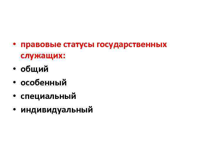  • правовые статусы государственных служащих: • общий • особенный • специальный • индивидуальный