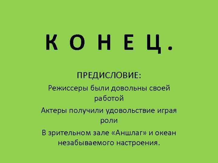 К О Н Е Ц. ПРЕДИСЛОВИЕ: Режиссеры были довольны своей работой Актеры получили удовольствие