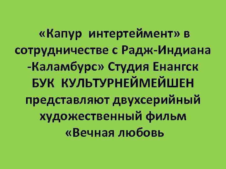  «Капур интертеймент» в сотрудничестве с Радж-Индиана -Каламбурс» Студия Енангск БУК КУЛЬТУРНЕЙМЕЙШЕН представляют двухсерийный
