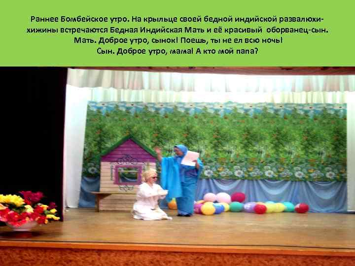 Раннее Бомбейское утро. На крыльце своей бедной индийской развалюхихижины встречаются Бедная Индийская Мать и