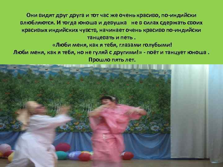 Они видят друга и тот час же очень красиво, по-индийски влюбляются. И тогда юноша