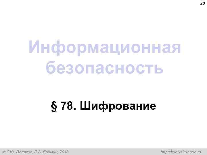 23 Информационная безопасность § 78. Шифрование К. Ю. Поляков, Е. А. Ерёмин, 2013 http: