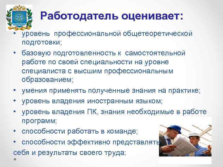 Работодатель оценивает: • уровень профессиональной общетеоретической подготовки; • базовую подготовленность к самостоятельной работе по