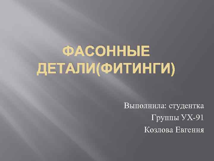 ФАСОННЫЕ ДЕТАЛИ(ФИТИНГИ) Выполнила: студентка Группы УХ-91 Козлова Евгения 