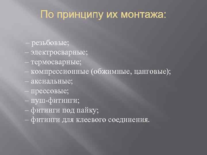 По принципу их монтажа: – резьбовые; – электросварные; – термосварные; – компрессионные (обжимные, цанговые);