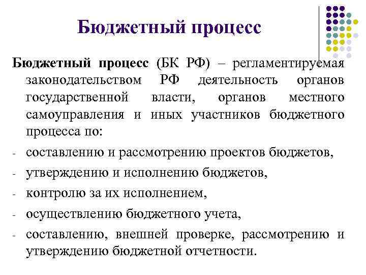 Бюджетный процесс (БК РФ) – регламентируемая законодательством РФ деятельность органов государственной власти, органов местного