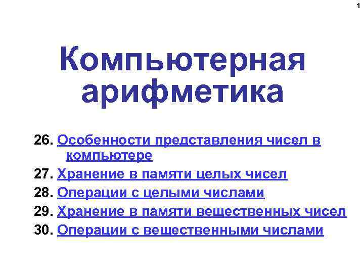 1 Компьютерная арифметика 26. Особенности представления чисел в компьютере 27. Хранение в памяти целых