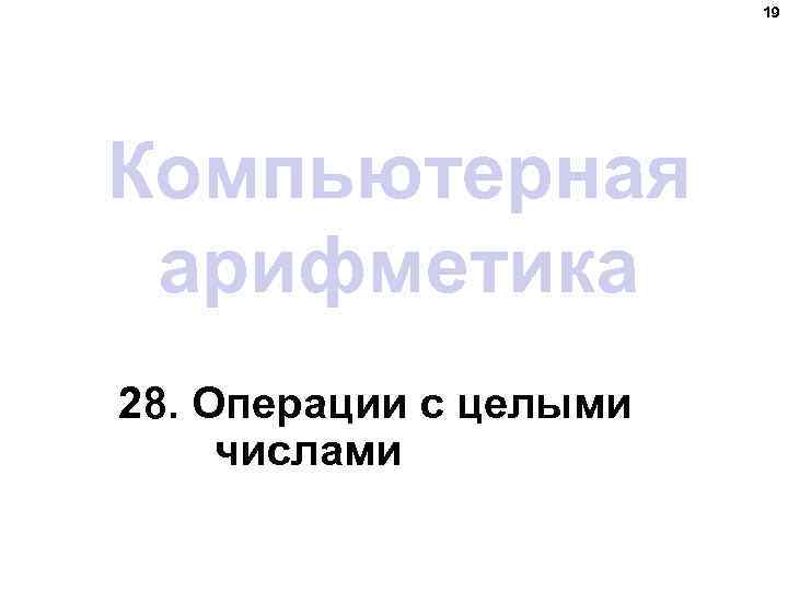 19 Компьютерная арифметика 28. Операции с целыми числами 